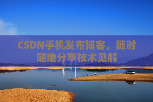 CSDN手机发布博客，随时随地分享技术见解