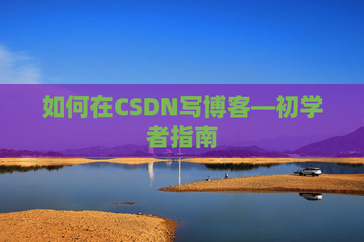 如何在CSDN写博客—初学者指南